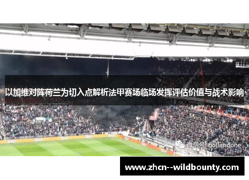 以加维对阵荷兰为切入点解析法甲赛场临场发挥评估价值与战术影响 以加维对阵荷兰为切入点解析法甲赛场临场发挥评估价值与战术影响