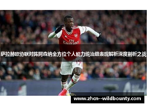 萨拉赫欧协联对阵阿森纳全方位个人能力统治级表现解析深度剖析之战