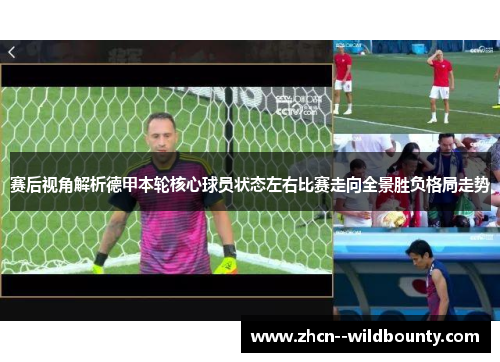 赛后视角解析德甲本轮核心球员状态左右比赛走向全景胜负格局走势 赛后视角解析德甲本轮核心球员状态左右比赛走向全景胜负格局走势