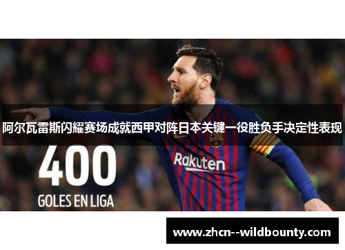 阿尔瓦雷斯闪耀赛场成就西甲对阵日本关键一役胜负手决定性表现