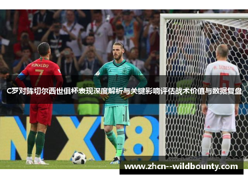 C罗对阵切尔西世俱杯表现深度解析与关键影响评估战术价值与数据复盘