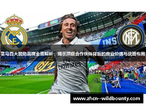 皇马百大赞助品牌全面解析：揭示顶级合作伙伴背后的商业价值与战略布局