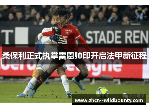 桑保利正式执掌雷恩帅印开启法甲新征程