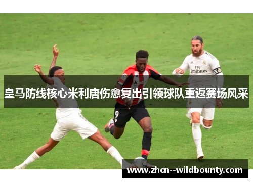 皇马防线核心米利唐伤愈复出引领球队重返赛场风采