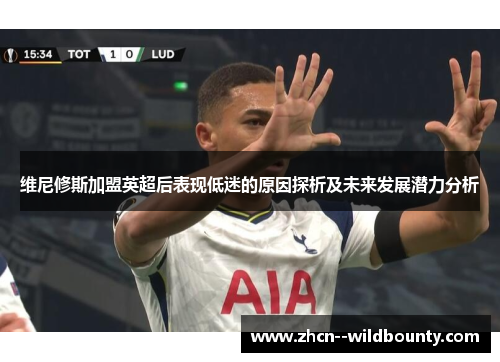 维尼修斯加盟英超后表现低迷的原因探析及未来发展潜力分析