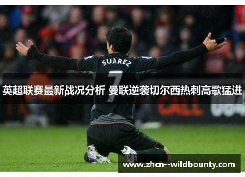 英超联赛最新战况分析 曼联逆袭切尔西热刺高歌猛进