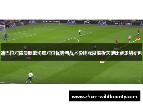 迪巴拉对阵曼联欧协联对位优势与战术影响深度解析关键比赛走势研判