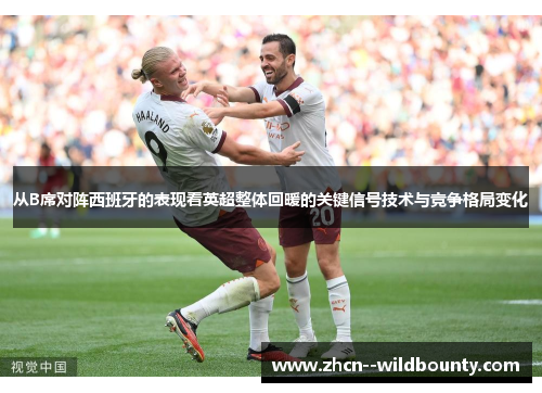 从B席对阵西班牙的表现看英超整体回暖的关键信号技术与竞争格局变化 从B席对阵西班牙的表现看英超整体回暖的关键信号技术与竞争格局变化