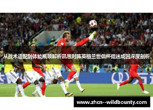 从战术适配到体能瓶颈解析凯恩对阵英格兰世俱杯低迷成因深度剖析 从战术适配到体能瓶颈解析凯恩对阵英格兰世俱杯低迷成因深度剖析