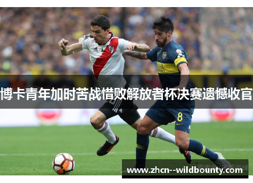 博卡青年加时苦战惜败解放者杯决赛遗憾收官