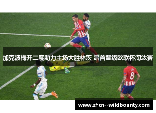 加克波梅开二度助力主场大胜林茨 昂首晋级欧联杯淘汰赛