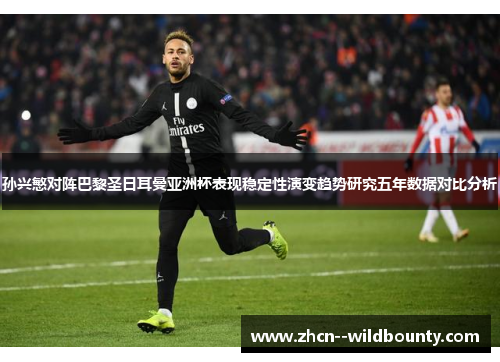 孙兴慜对阵巴黎圣日耳曼亚洲杯表现稳定性演变趋势研究五年数据对比分析