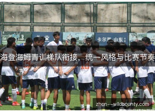 海登海姆青训梯队衔接，统一风格与比赛节奏